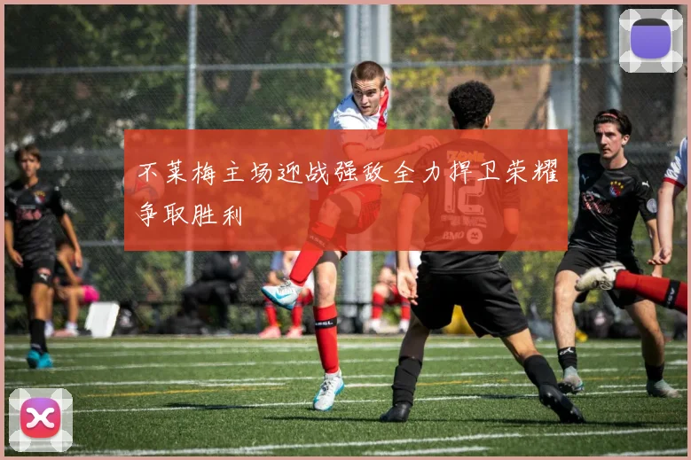 不莱梅主场迎战强敌全力捍卫荣耀争取胜利
