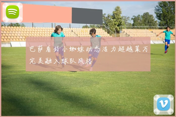 巴萨看好小蜘蛛动态活力超越莱万完美融入球队风格