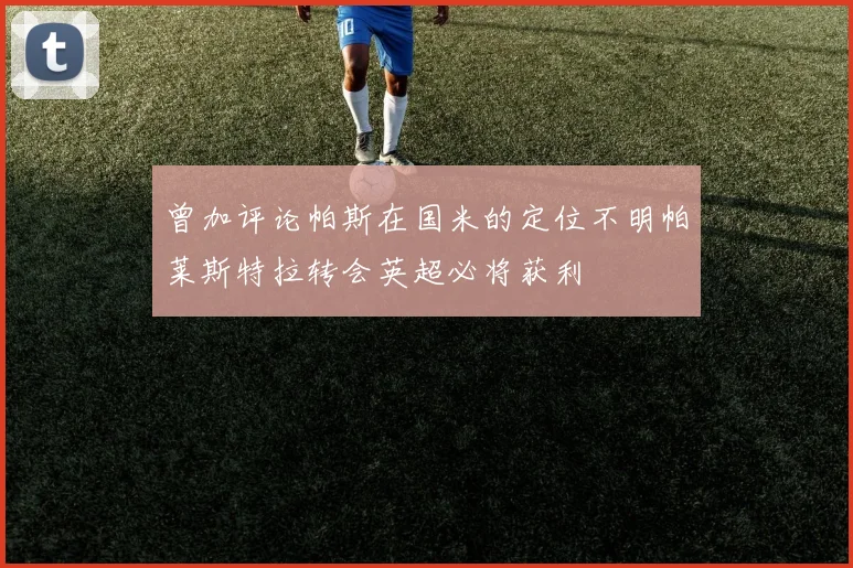 曾加评论帕斯在国米的定位不明帕莱斯特拉转会英超必将获利