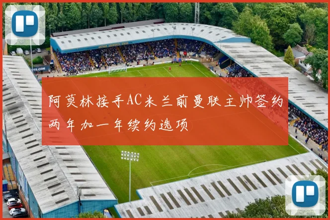 阿莫林接手AC米兰前曼联主帅签约两年加一年续约选项