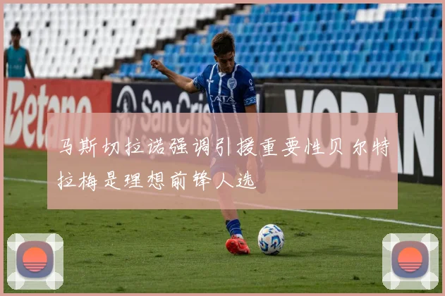 马斯切拉诺强调引援重要性贝尔特拉梅是理想前锋人选