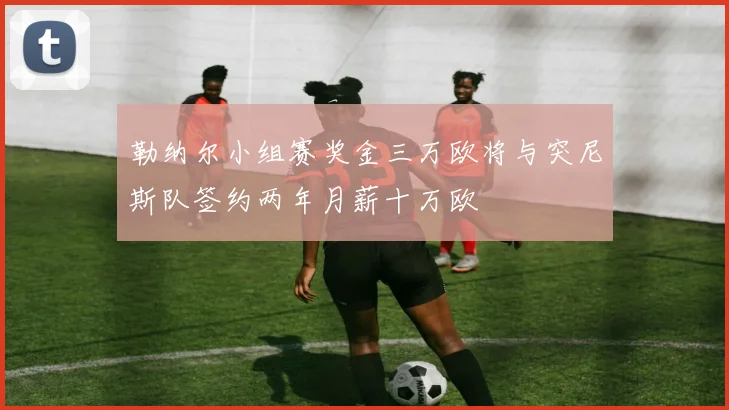 勒纳尔小组赛奖金三万欧将与突尼斯队签约两年月薪十万欧
