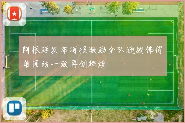 阿根廷发布海报激励全队迎战佛得角团结一致再创辉煌