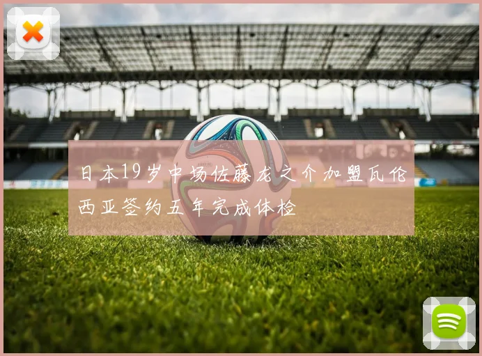 日本19岁中场佐藤龙之介加盟瓦伦西亚签约五年完成体检