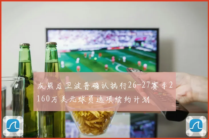 灰熊后卫波普确认执行26-27赛季2160万美元球员选项续约计划