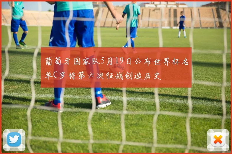 葡萄牙国家队5月19日公布世界杯名单C罗将第六次征战创造历史