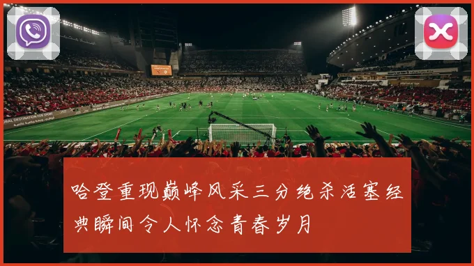 哈登重现巅峰风采三分绝杀活塞经典瞬间令人怀念青春岁月