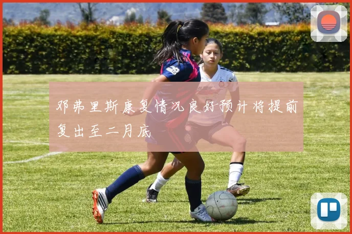 邓弗里斯康复情况良好预计将提前复出至二月底