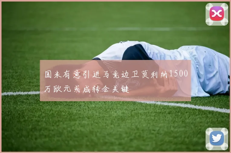国米有意引进马竞边卫莫利纳1500万欧元或成转会关键